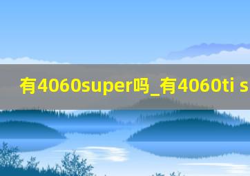 有4060super吗_有4060ti super吗